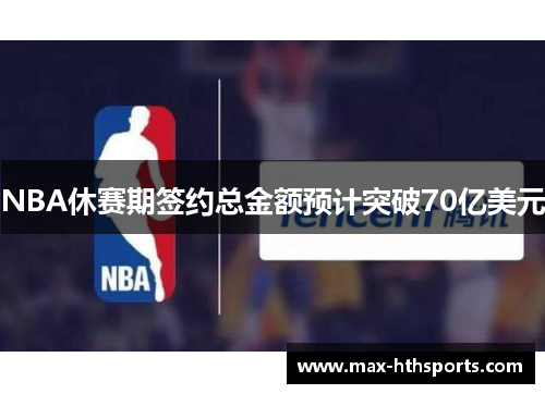 NBA休赛期签约总金额预计突破70亿美元