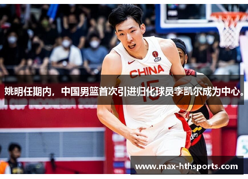 姚明任期内，中国男篮首次引进归化球员李凯尔成为中心。