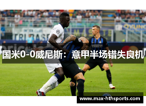国米0-0威尼斯：意甲半场错失良机