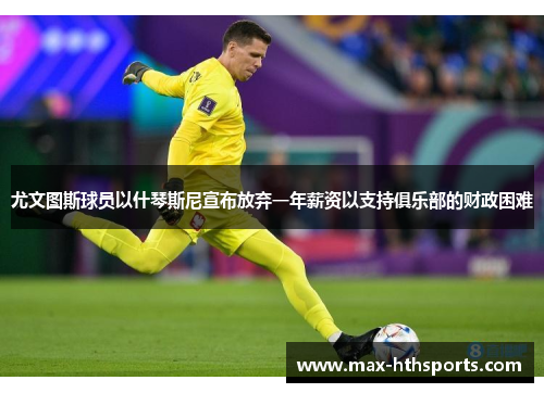 尤文图斯球员以什琴斯尼宣布放弃一年薪资以支持俱乐部的财政困难