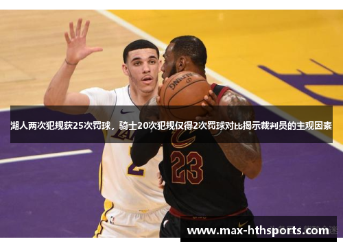 湖人两次犯规获25次罚球，骑士20次犯规仅得2次罚球对比揭示裁判员的主观因素