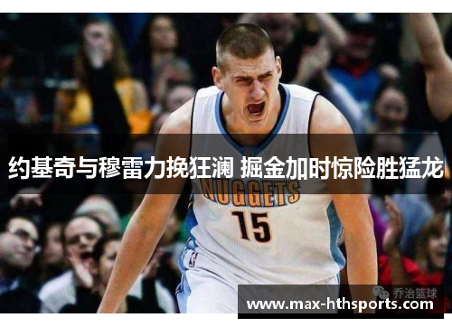 约基奇与穆雷力挽狂澜 掘金加时惊险胜猛龙