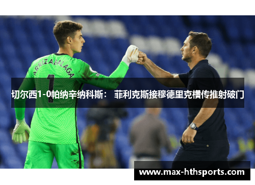 切尔西1-0帕纳辛纳科斯： 菲利克斯接穆德里克横传推射破门