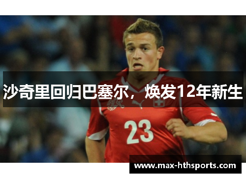 沙奇里回归巴塞尔，焕发12年新生