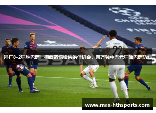 拜仁8-2狂胜巴萨！梅西遗憾错失绝佳机会，莱万独中五元狂破巴萨防线