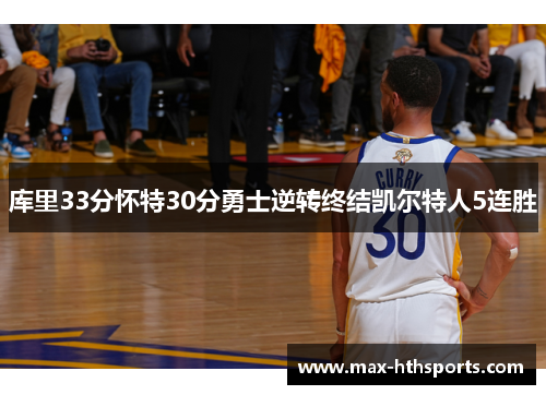 库里33分怀特30分勇士逆转终结凯尔特人5连胜