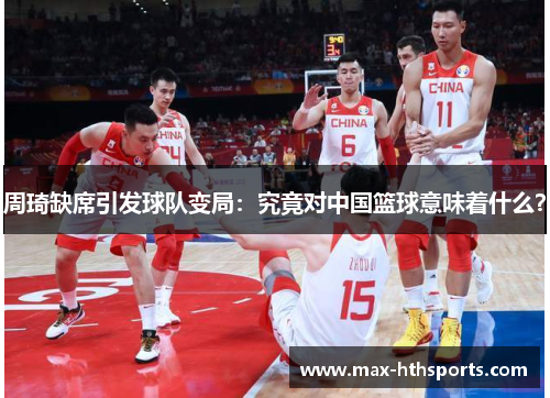 周琦缺席引发球队变局：究竟对中国篮球意味着什么？