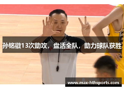 孙铭徽13次助攻，盘活全队，助力球队获胜